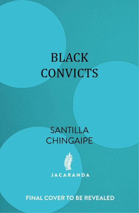 Text: "BLACK CONVICTS, SANTILLA CHINGAIPE, JACARANDA, FINAL COVER TO BE REVEALED." Hintergrund: Türkis mit großen Kreisen.