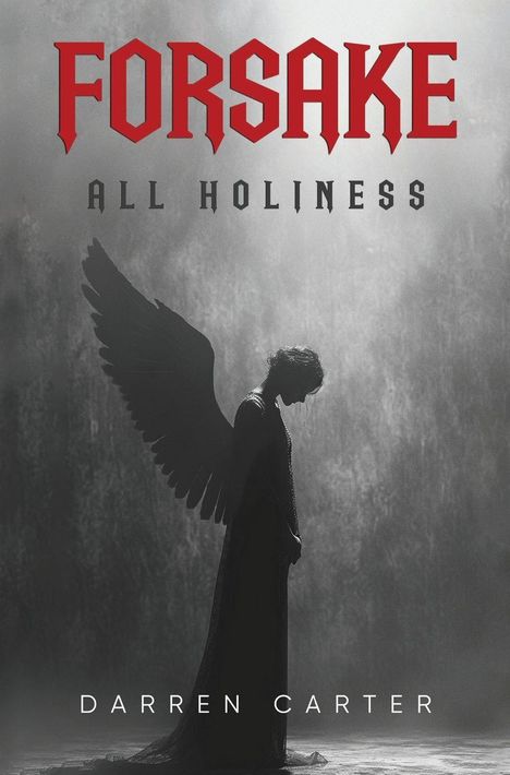 Text: "FORSAKE ALL HOLINESS" und "DARREN CARTER". Silhouette eines Engels mit gesenktem Kopf und ausgebreiteten Flügeln in Schwarz-Weiß.
