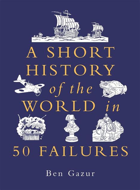 Text: "A SHORT HISTORY of the WORLD in 50 FAILURES" von Ben Gazur. Illustrationen: Schiffe, Flugzeug, Frosch, Elefant, Napoleon.
