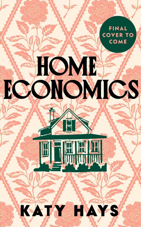 „HOME ECONOMICS“ und „KATY HAYS“ steht vor einem rosa Blumenmuster. Illustration eines Hauses, Kreis mit „FINAL COVER TO COME“.