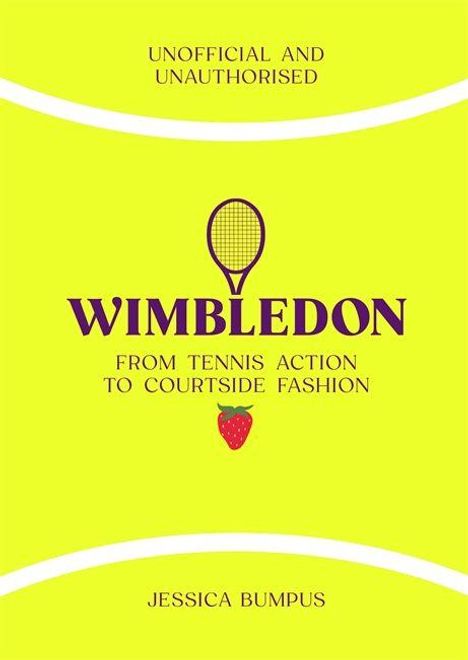 "UNOFFICIAL AND UNAUTHORISED. WIMBLEDON: FROM TENNIS ACTION TO COURTSIDE FASHION. JESSICA BUMPUS. Tennisschläger und Erdbeere."