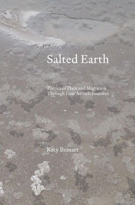 "Salted Earth", "Poetics of Place and Migration Through Four Artistic Journeys", "Katy Beinart". Salzbedeckter Boden.