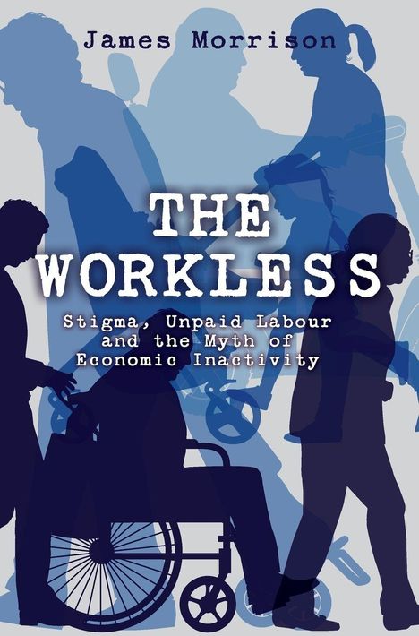 „The Workless: Stigma, Unpaid Labour and the Myth of Economic Inactivity“ steht in Großbuchstaben vor Silhouetten.