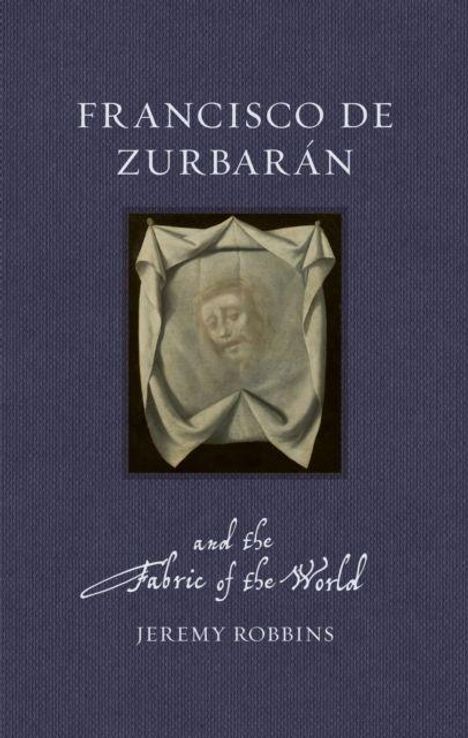 "FRANCISCO DE ZURBARÁN and the Fabric of the World, JEREMY ROBBINS" steht über einem Gemälde mit gefaltetem Tuch und Gesicht.