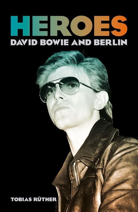 Text oben: "HEROES DAVID BOWIE AND BERLIN". Unten: "TOBIAS RÜTHER". Abgebildet ist eine Person mit Sonnenbrille und Lederjacke.