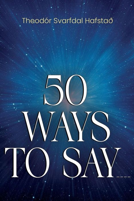 Text: "50 Ways to Say" und "Theodór Svarfdal Hafstað". Hintergrund: strahlender Sternenhimmel.