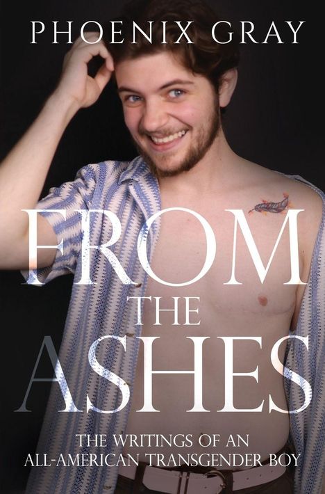 "PHOENIX GRAY From the Ashes: The Writings of an All-American Transgender Boy." Ein lächelnder Mann mit offenem Hemd.