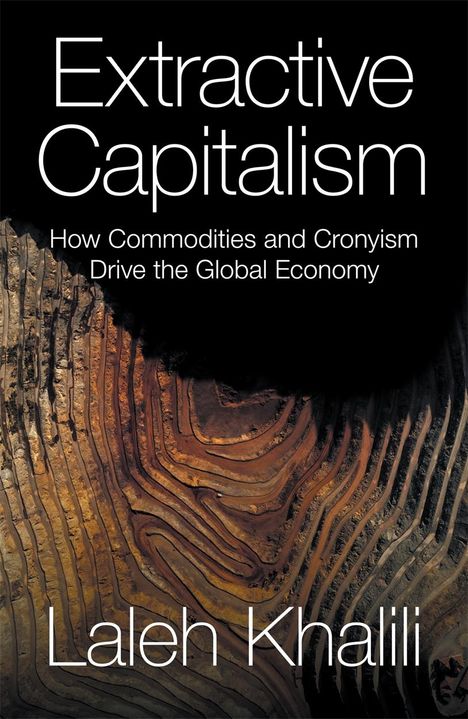 Laleh Khalili: Extractive Capitalism: How Commodities and Cronyism Drive the Global Economy, Buch