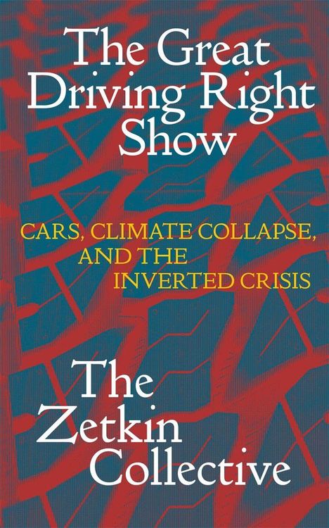 "The Great Driving Right Show. Cars, Climate Collapse, and the Inverted Crisis. The Zetkin Collective." Rote, blaue Formen.