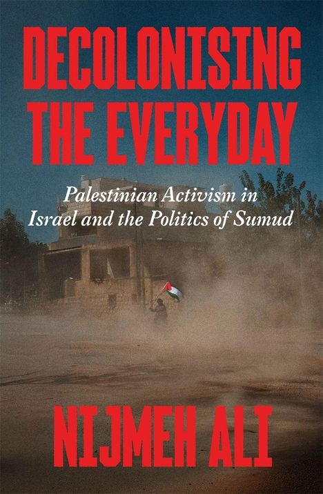 "Decolonising the Everyday"; "Palestinian Activism in Israel and the Politics of Sumud"; "Nijmeh Ali." Staubiger Mann mit Flagge.