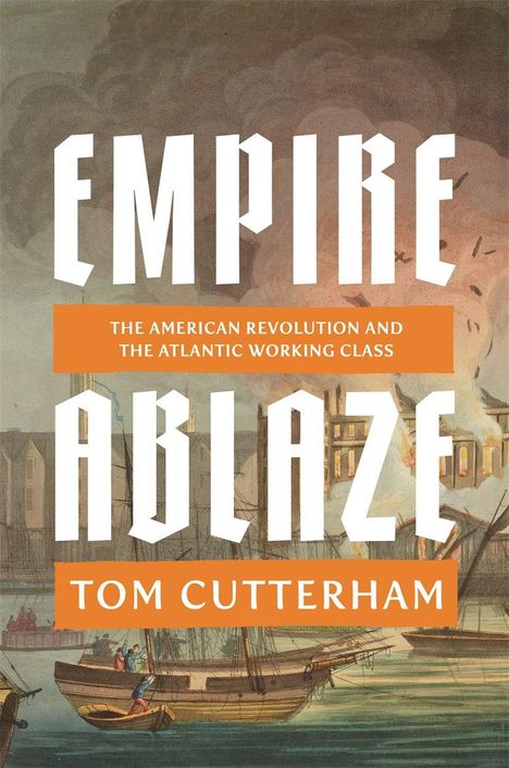 „Empire Ablaze“: Amerikanische Revolution und atlantische Arbeiterklasse. Tom Cutterham. Darunter ein Hafen mit brennenden Gebäuden.