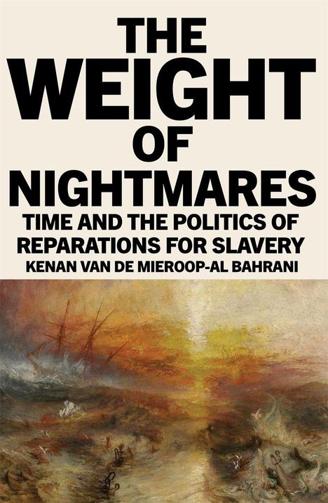 „The Weight of Nightmares: Time and the Politics of Reparations for Slavery“ von Kenan Van De Mieroop-Al Bahrani. Unterhalb ein düsteres Gemälde mit einem Schiff und warmen Farben.