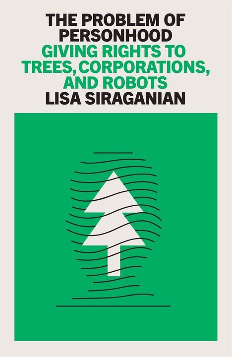 "THE PROBLEM OF PERSONHOOD: GIVING RIGHTS TO TREES, CORPORATIONS, AND ROBOTS. LISA SIRAGANIAN." Grünes Rechteck mit weißem Baum.