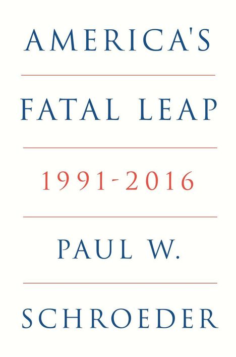"AMERICA'S FATAL LEAP 1991-2016 PAUL W. SCHROEDER." Klare Schrift, blau und rot, minimalistisches Design.