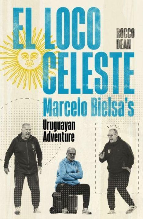 "El Loco Celeste: Marcelo Bielsa’s Uruguayan Adventure" von Rocco Dean. Drei Bilder von einem Mann in Trainerkleidung. Sonne-Illustration.