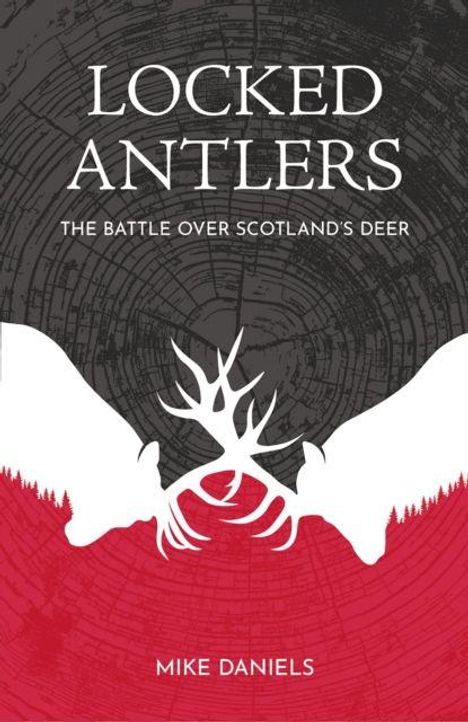 "LOCKED ANTLERS: THE BATTLE OVER SCOTLAND'S DEER, Mike Daniels" in Weiß auf einem stilisierten Hintergrund aus Baumringen und Hirschgeweihen.