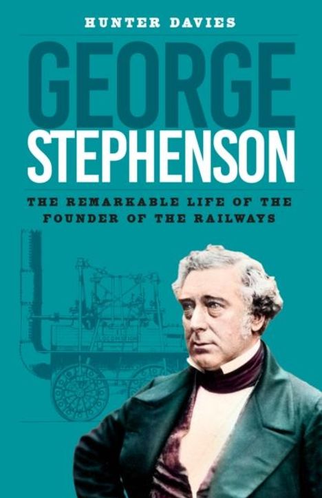 Text: „HUNTER DAVIES“, „GEORGE STEPHENSON - THE REMARKABLE LIFE OF THE FOUNDER OF THE RAILWAYS“. Illustration eines Mannes vor einer Lokomotive.
