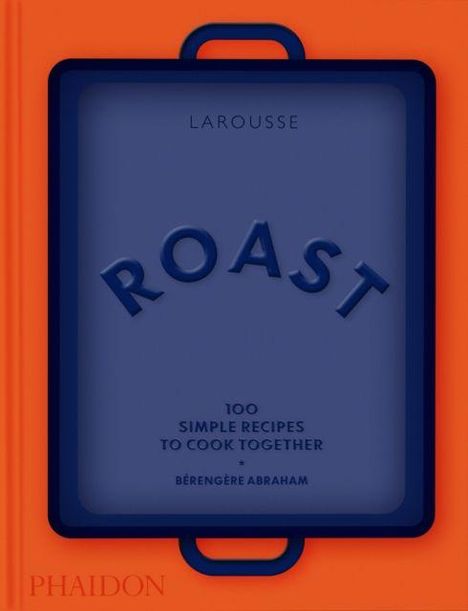 ROAST: 100 Simple Recipes to Cook Together. Oben steht "Larousse", unten "Bérengère Abraham". Blaues Tablett auf orangefarbenem Hintergrund.