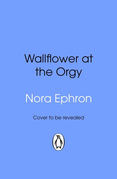 "Wallflower at the Orgy", "Nora Ephron", "Cover to be revealed", blau hinterlegt, schwarzer Pinguin-Logo unten.