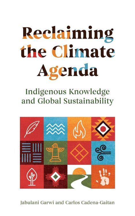 "Reclaiming the Climate Agenda: Indigenous Knowledge and Global Sustainability" von Jabulani Garwi und Carlos Cadena-Gaitan. Bunte Symbole.