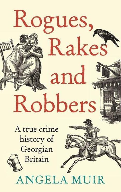 „Rogues, Rakes and Robbers: A true crime history of Georgian Britain“ von Angela Muir. Illustrationen altertümlicher Szenen.