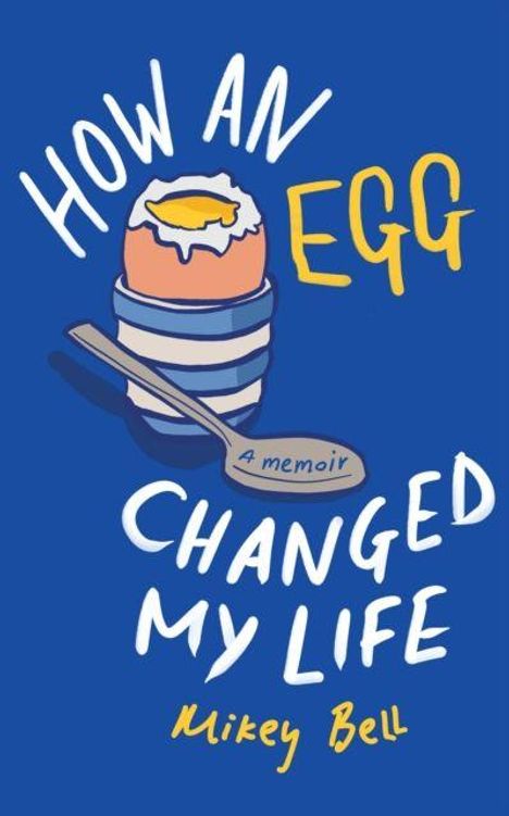 Text: "HOW AN EGG CHANGED MY LIFE", "Mikey Bell", "a memoir". Illustration: Ein weiches Ei in einem Eierbecher mit Löffel.
