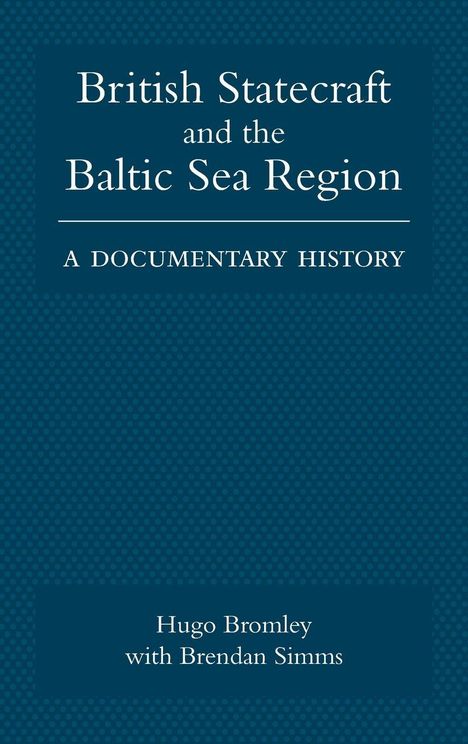 Titel: British Statecraft and the Baltic Sea Region: A Documentary History. Autoren: Hugo Bromley mit Brendan Simms. Hintergrund in Blau.