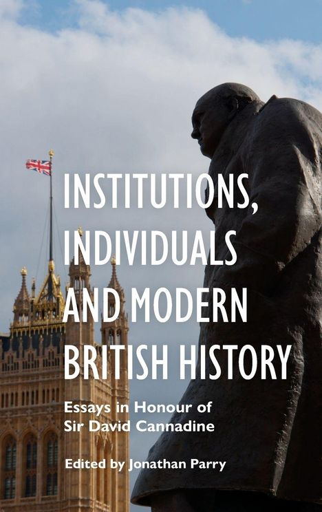 "Institutions, Individuals and Modern British History. Essays in Honour of Sir David Cannadine. Edited by Jonathan Parry." Eine Statue vor dem britischen Parlament mit wehender Flagge.