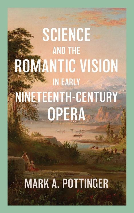 „Science and the Romantic Vision in Early Nineteenth-Century Opera“ von Mark A. Pottinger. Malerei: Landschaft mit Fluss.