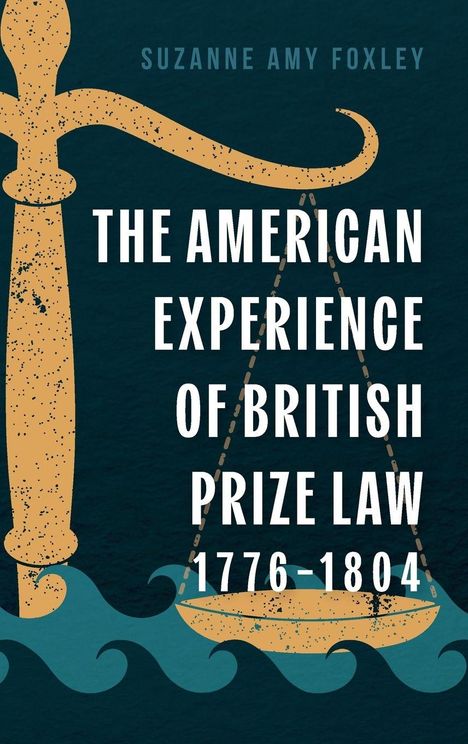 Text: "THE AMERICAN EXPERIENCE OF BRITISH PRIZE LAW 1776–1804" von Suzanne Amy Foxley. Illustration: Waage über Wellen.