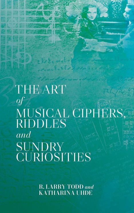 „THE ART OF MUSICAL CIPHERS, RIDDLES AND SUNDRY CURIOSITIES“. R. Larry Todd und Katharina Uhde. Hintergrund: Bläuliche Notenschrift.