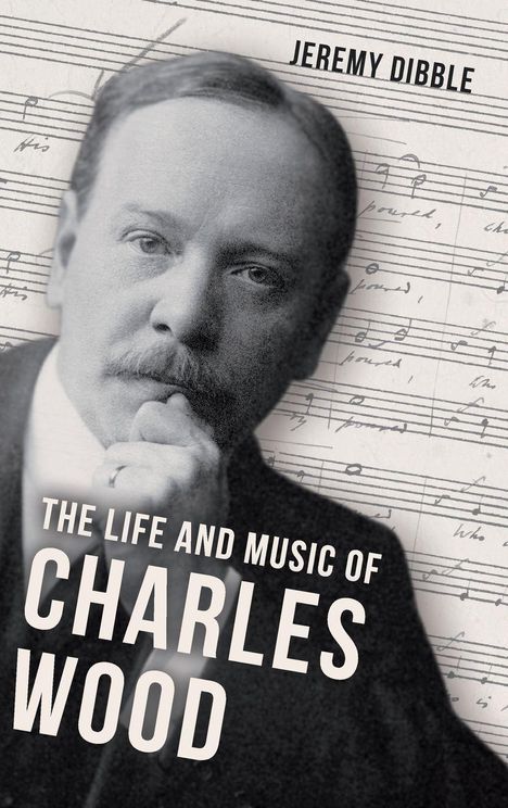 „Jeremy Dibble, The Life and Music of Charles Wood“. Ein Porträt eines nachdenklichen Mannes vor Notenblättern.