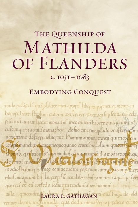 Text: "The Queenship of Mathilda of Flanders c. 1031-1083 Embodying Conquest Laura L. Gathagan." Historisches Manuskript.