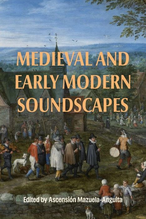 "Medieval and Early Modern Soundscapes" und "Edited by Ascensión Mazuela-Anguita". Eine Dorfansicht mit Menschen in historischen Gewändern.