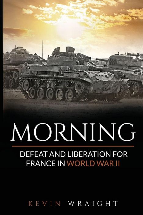 Text: "MORNING DEFEAT AND LIBERATION FOR FRANCE IN WORLD WAR II KEVIN WRAIGHT." Hintergrund: Sonnenaufgang über Panzern.