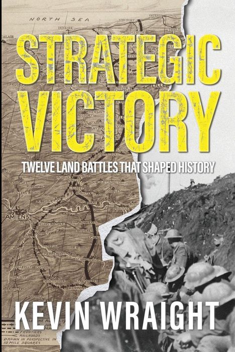 „STRATEGIC VICTORY: TWELVE LAND BATTLES THAT SHAPED HISTORY“ von KEVIN WRAIGHT. Karte und Soldaten im Schützengraben.