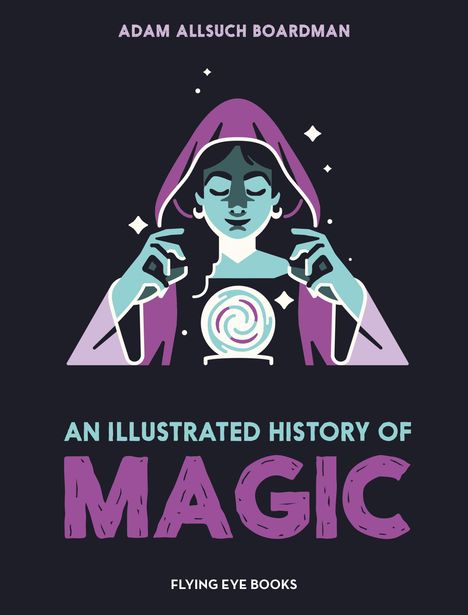 Oben: "ADAM ALLSUCH BOARDMAN". Unten: "AN ILLUSTRATED HISTORY OF MAGIC", "FLYING EYE BOOKS". Illustration: Person mit Kristallkugel.