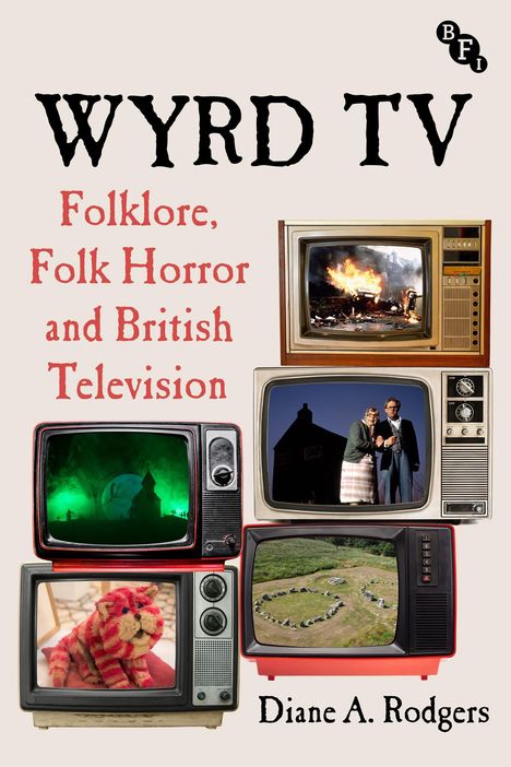 Titel: WYRD TV. Untertitel: Folklore, Folk Horror and British Television. Autorin: Diane A. Rodgers. Sechs Retro-Fernseher zeigen verschiedene gruselige Szenen.