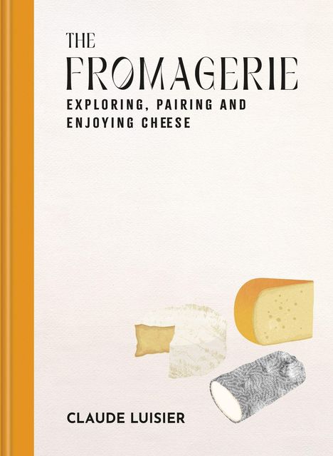 „THE FROMAGERIE: EXPLORING, PAIRING AND ENJOYING CHEESE“ von Claude Luisier. Cover mit Zeichnungen von Käsesorten.