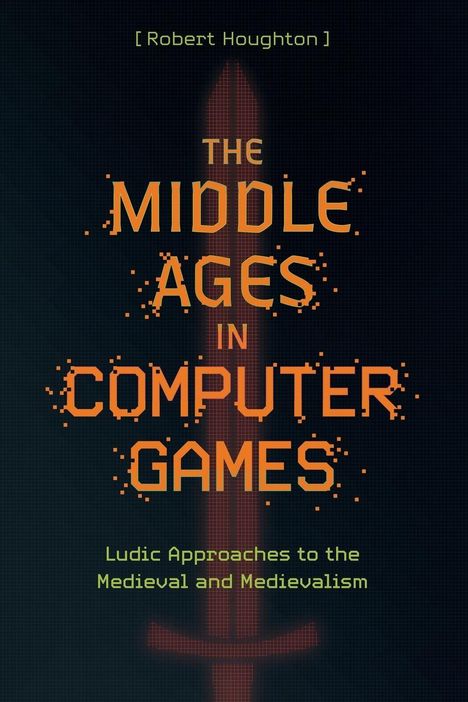 [Robert Houghton]. THE MIDDLE AGES IN COMPUTER GAMES. Ludic Approaches to the Medieval and Medievalism. Hintergrund mit Pixel-Schwert.
