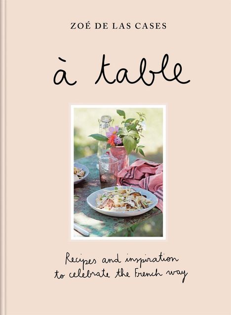 "Zoé de las Cases", "à table", "Recipes and inspiration to celebrate the French way." Ein gedeckter Tisch im Freien mit Essen.