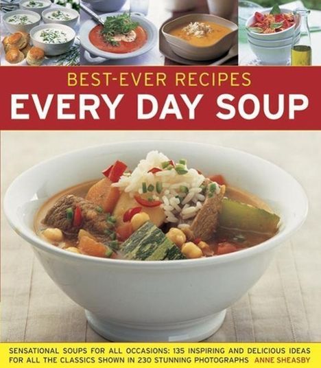 Anne Sheasby: Best-Ever Recipes: Every Day Soup: Sensational Soups for All Occasions: 135 Inspiring and Delicious Ideas for All the Classics Shown in 230 Stunning P, Buch