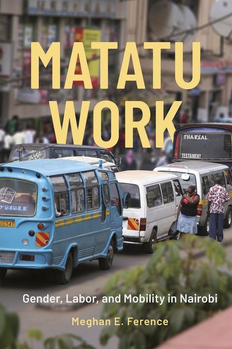 "MATATU WORK" oben, darunter "Gender, Labor, and Mobility in Nairobi". Unten "Meghan E. Ference". Mehrere Minibusse in belebter Stadt.