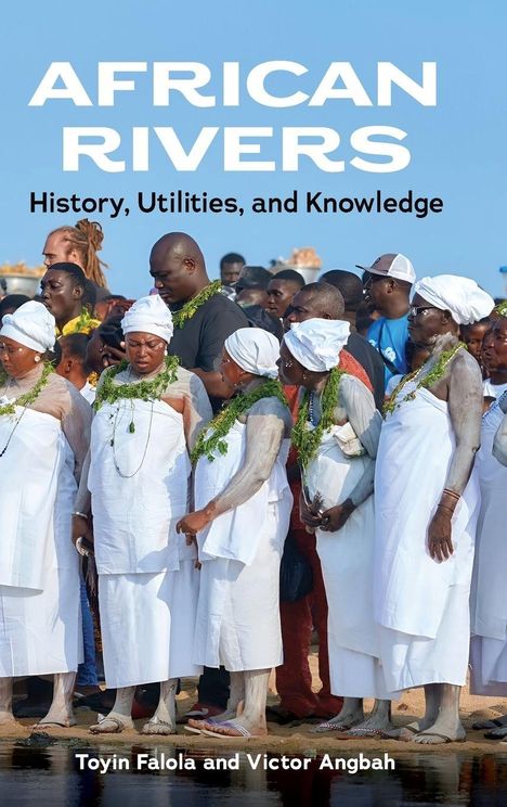"AFRICAN RIVERS: History, Utilities, and Knowledge" von Toyin Falola und Victor Angbah. Gruppe in weißer Kleidung am Wasser.