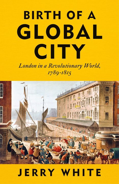 Text: "BIRTH OF A GLOBAL CITY", "London in a Revolutionary World, 1789-1815", "Jerry White." Illustration: belebter Hafen.