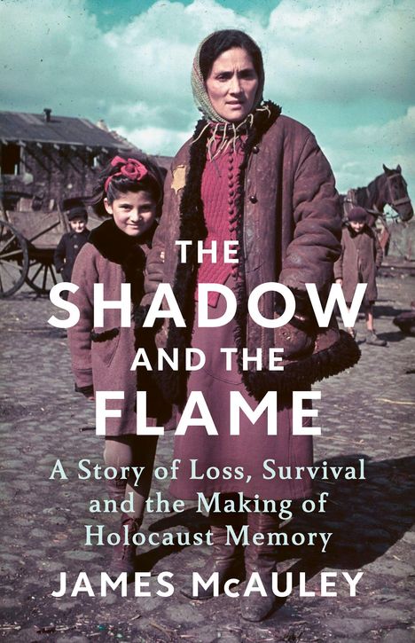 „THE SHADOW AND THE FLAME. A Story of Loss, Survival and the Making of Holocaust Memory. JAMES McAULEY.“ Eine Frau und ein Kind in altertümlicher Kleidung.