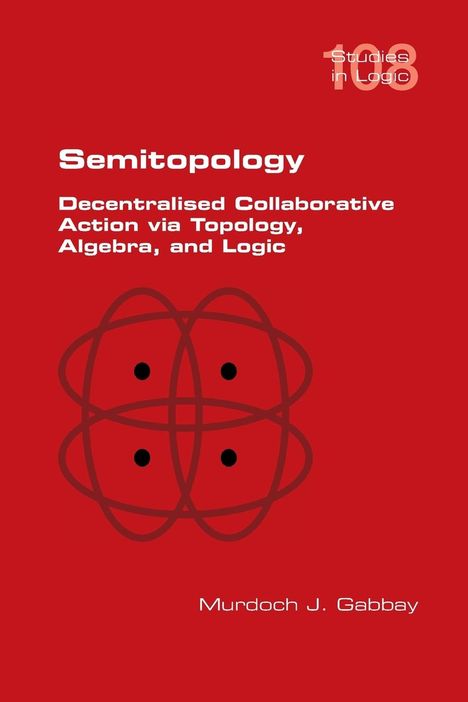 Murdoch J. Gabbay: Semitopology. Decentralised Collaborative Action via Topology, Algebra, and Logic, Buch