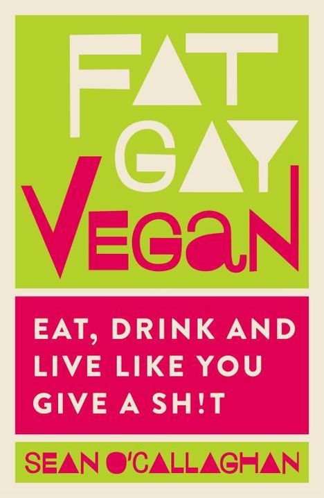 Sean O'Callaghan: Fat Gay Vegan: Eat, Drink and Live Like You Give a Sh*t, Buch