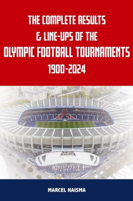 Marcel Haisma: The Complete Results & Line-ups of the Olympic Football Tournaments 1900-2024, Buch