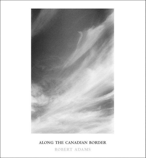 ALONG THE CANADIAN BORDER, ROBERT ADAMS. Schwarz-weiß-Foto mit dramatisch wirkenden Wolkenformationen.